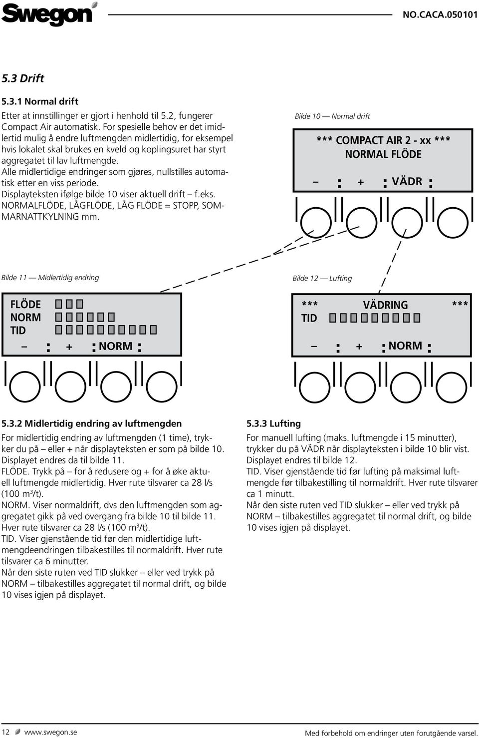 Alle midlertidige endringer som gjøres, nullstilles automatisk etter en viss periode. Displayteksten ifølge bilde 10 viser aktuell drift f.eks. NORMALFLÖDE, LÅGFLÖDE, LÅG FLÖDE = STOPP, SOM- MARNATTKYLNING mm.