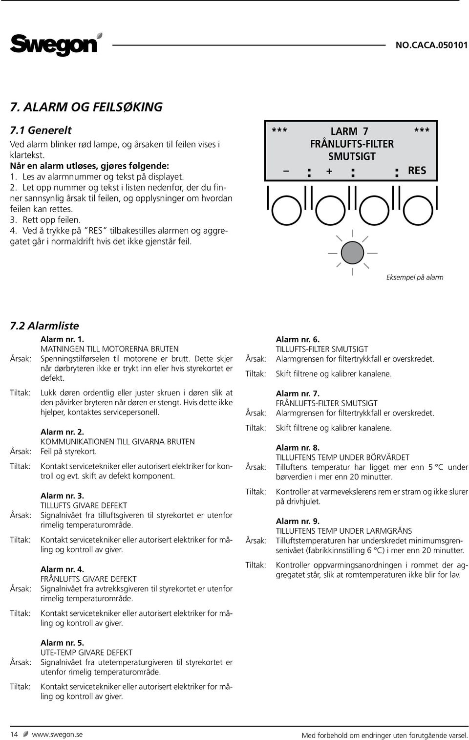 Ved å trykke på RES tilbakestilles alarmen og aggregatet går i normaldrift hvis det ikke gjenstår feil. *** LARM 7 *** FRÅNLUFTS-FILTER SMUTSIGT + RES Eksempel på alarm 7.2 Alarmliste Alarm nr. 1.