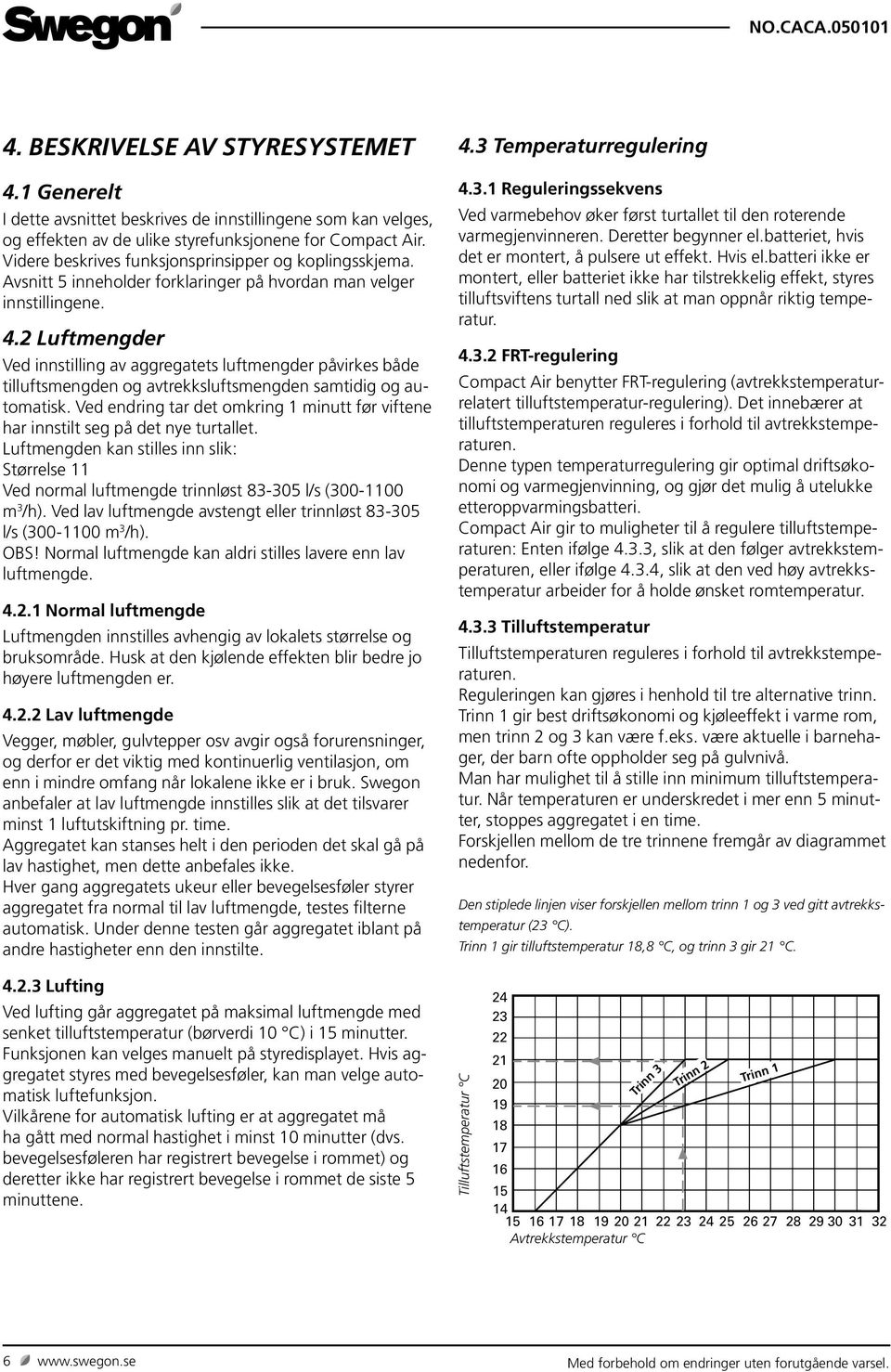 2 Luftmengder Ved innstilling av aggregatets luftmengder påvirkes både tilluftsmengden og avtrekksluftsmengden samtidig og automatisk.