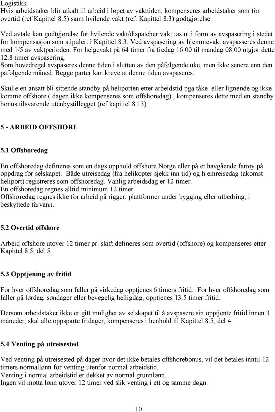 Ved avspasering av hjemmevakt avspasseres denne med 1/5 av vaktperioden. For helgevakt på 64 timer fra fredag 16:00 til mandag 08:00 utgjør dette 12.8 timer avspasering.