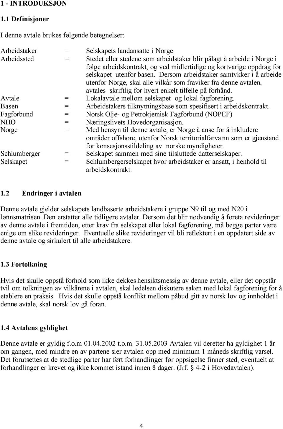 Dersom arbeidstaker samtykker i å arbeide utenfor Norge, skal alle vilkår som fraviker fra denne avtalen, avtales skriftlig for hvert enkelt tilfelle på forhånd.