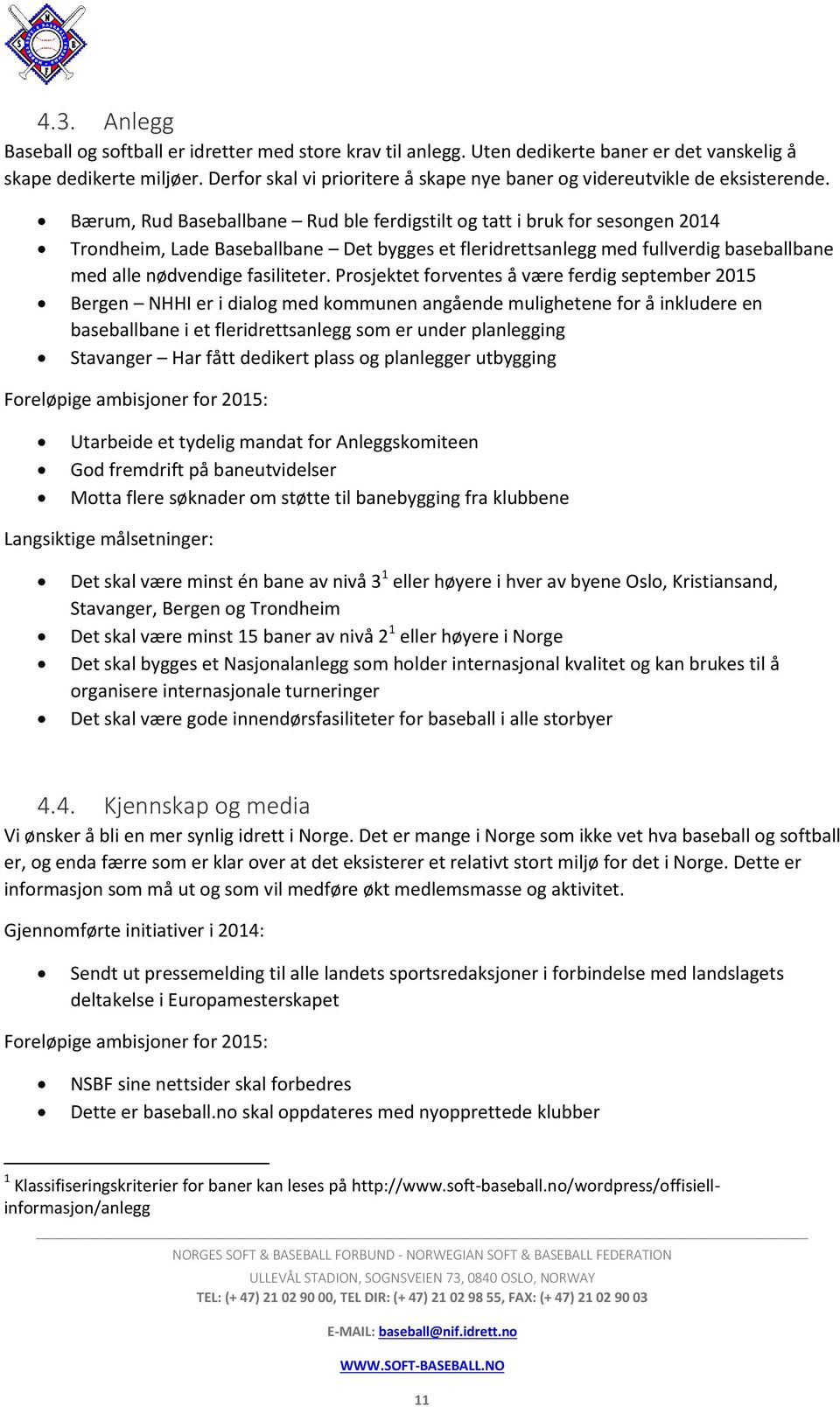 Bærum, Rud Baseballbane Rud ble ferdigstilt og tatt i bruk for sesongen 2014 Trondheim, Lade Baseballbane Det bygges et fleridrettsanlegg med fullverdig baseballbane med alle nødvendige fasiliteter.