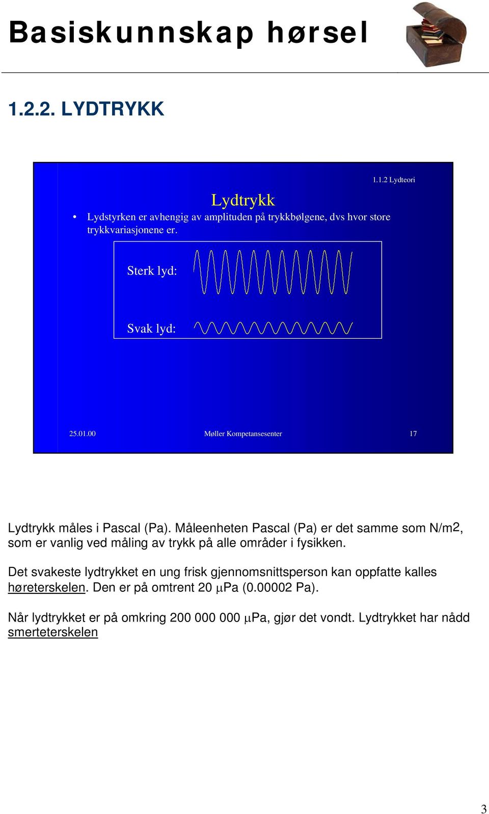 Måleenheten Pascal (Pa) er det samme som N/m2, som er vanlig ved måling av trykk på alle områder i fysikken.