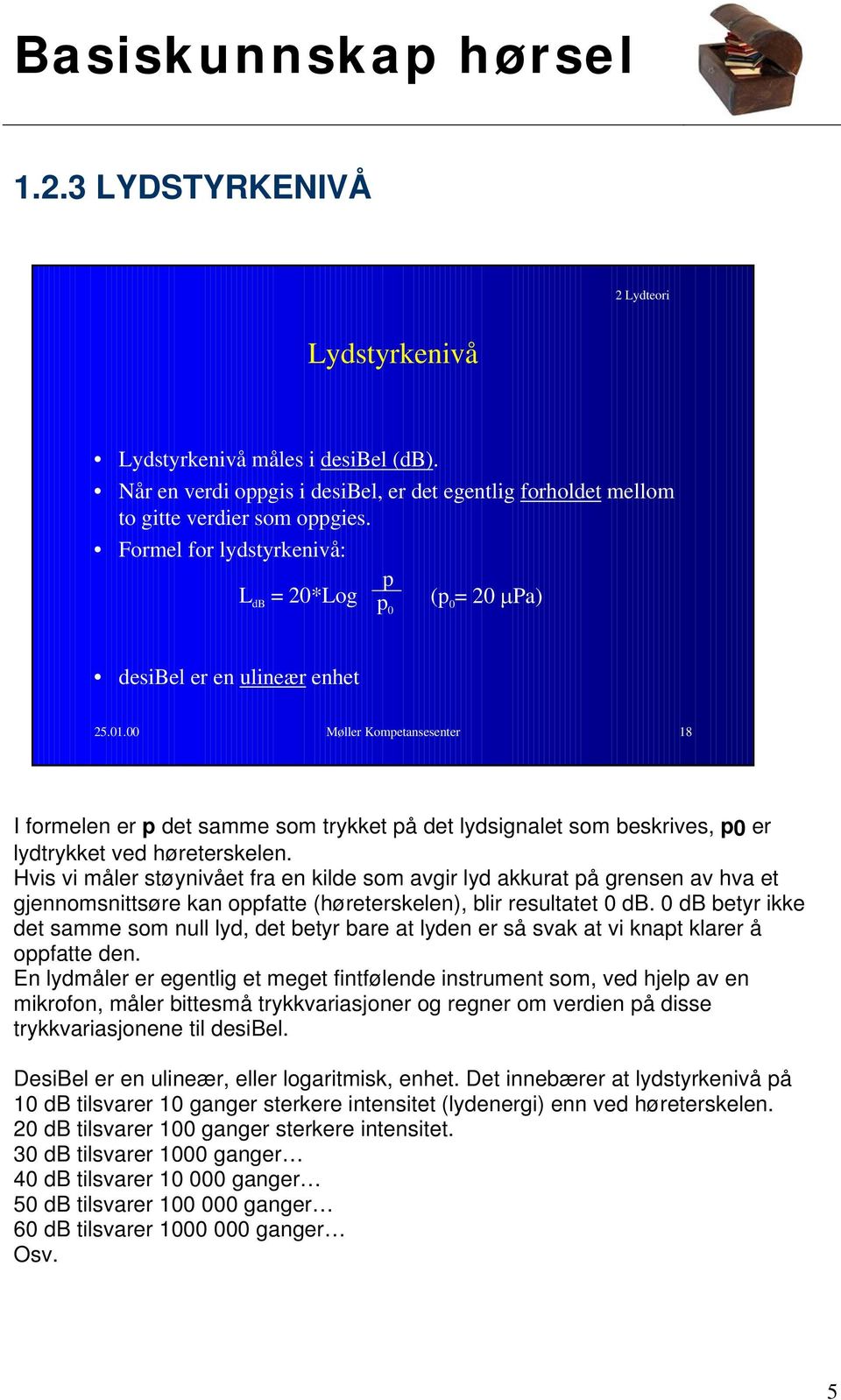 00 Møller Kompetansesenter 18 I formelen er p det samme som trykket på det lydsignalet som beskrives, p0 er lydtrykket ved høreterskelen.