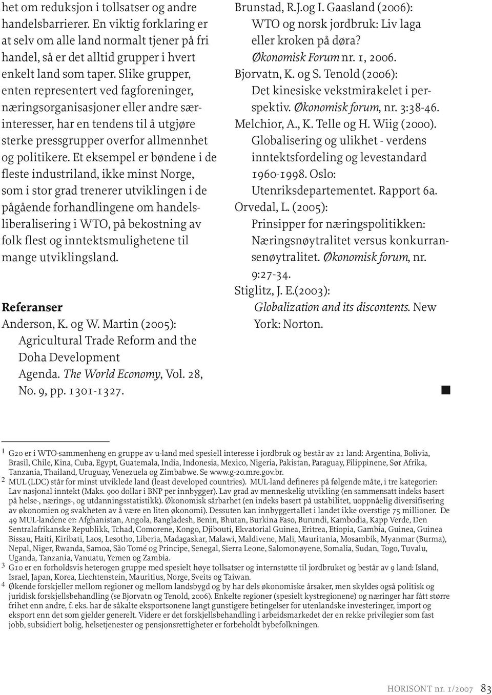 Et eksempel er bøndene i de fleste industriland, ikke minst Norge, som i stor grad trenerer utviklingen i de pågående forhandlingene om handelsliberalisering i WTO, på bekostning av folk flest og