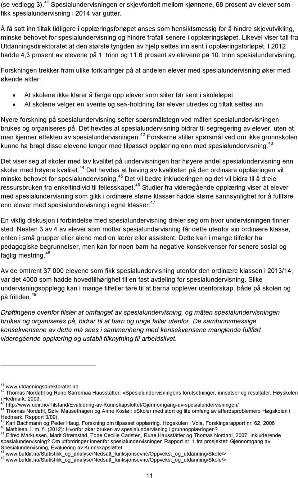 Likevel viser tall fra Utdanningsdirektoratet at den største tyngden av hjelp settes inn sent i opplæringsforløpet. I 2012 hadde 4,3 prosent av elevene på 1. trinn og 11,6 prosent av elevene på 10.