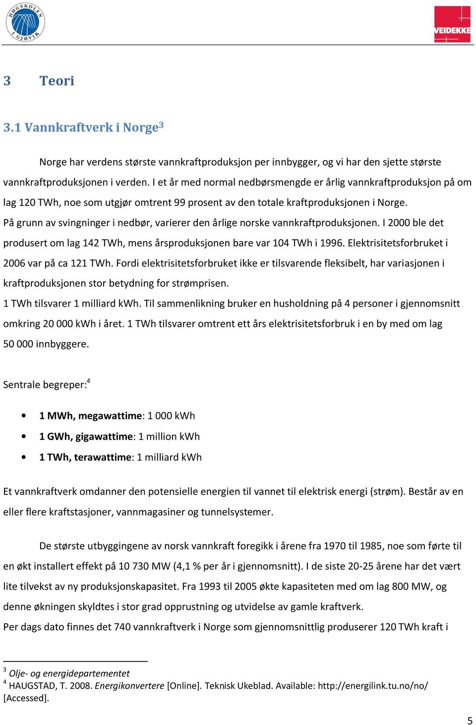 På grunn av svingninger i nedbør, varierer den årlige norske vannkraftproduksjonen. I 2000 ble det produsert om lag 142 TWh, mens årsproduksjonen bare var 104 TWh i 1996.