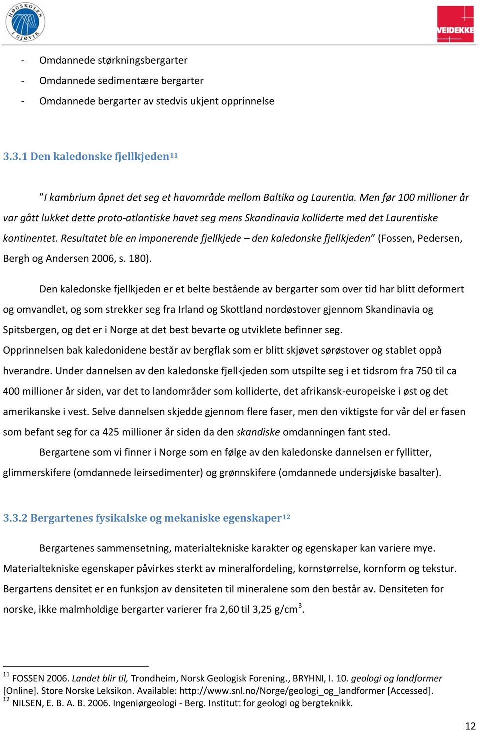 Men før 100 millioner år var gått lukket dette proto-atlantiske havet seg mens Skandinavia kolliderte med det Laurentiske kontinentet.