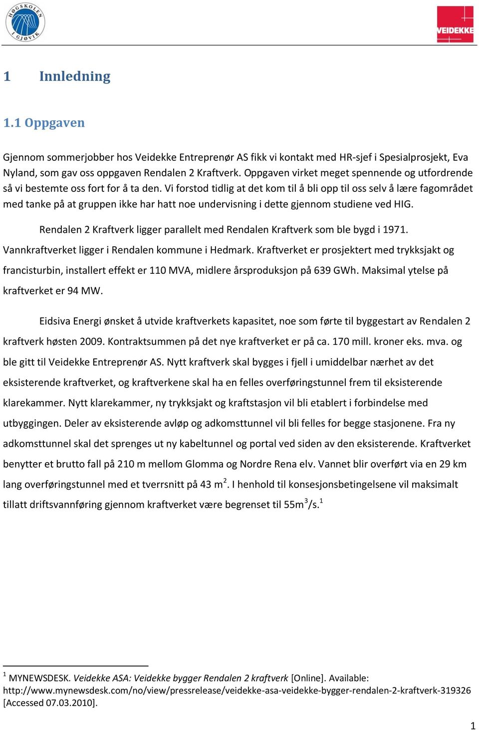 Vi forstod tidlig at det kom til å bli opp til oss selv å lære fagområdet med tanke på at gruppen ikke har hatt noe undervisning i dette gjennom studiene ved HIG.