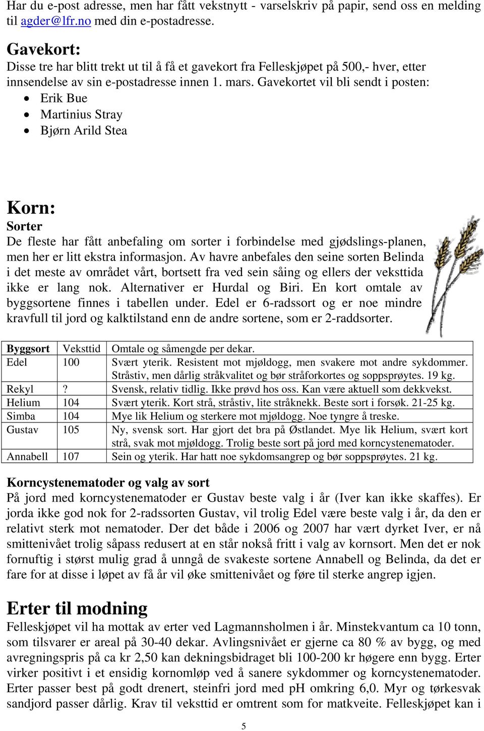 Gavekortet vil bli sendt i posten: Erik Bue Martinius Stray Bjørn Arild Stea Korn: Sorter De fleste har fått anbefaling om sorter i forbindelse med gjødslings-planen, men her er litt ekstra