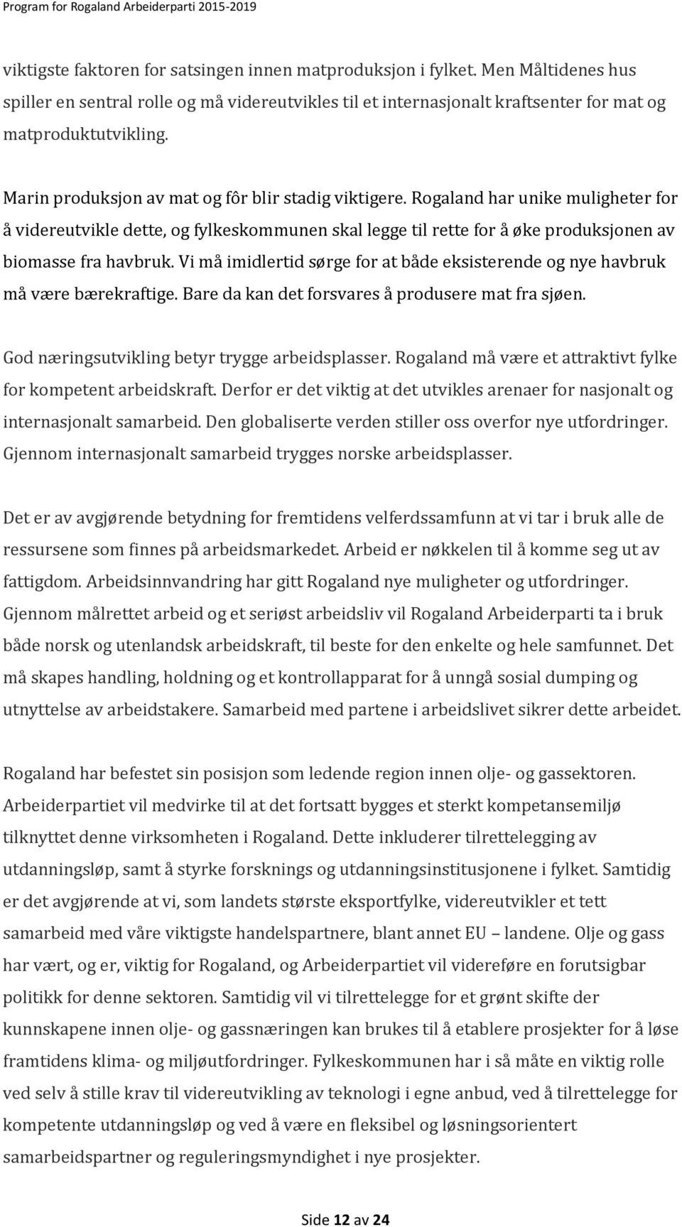 Vi må imidlertid sørge for at både eksisterende og nye havbruk må være bærekraftige. Bare da kan det forsvares å produsere mat fra sjøen. God næringsutvikling betyr trygge arbeidsplasser.