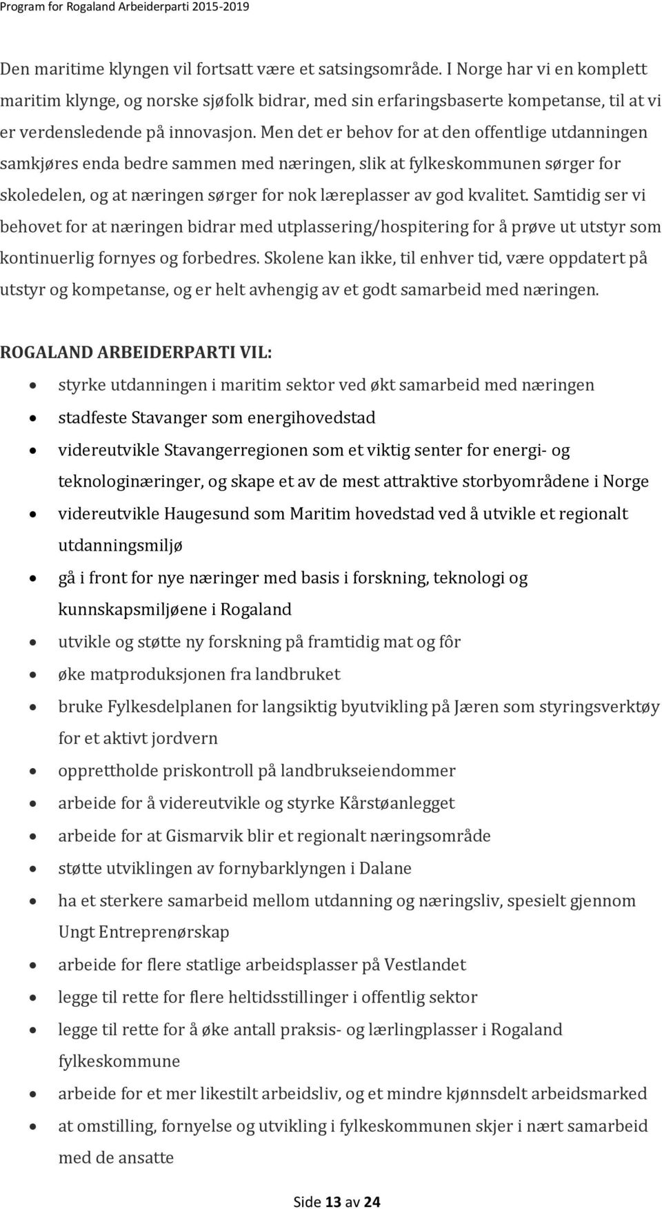 Men det er behov for at den offentlige utdanningen samkjøres enda bedre sammen med næringen, slik at fylkeskommunen sørger for skoledelen, og at næringen sørger for nok læreplasser av god kvalitet.