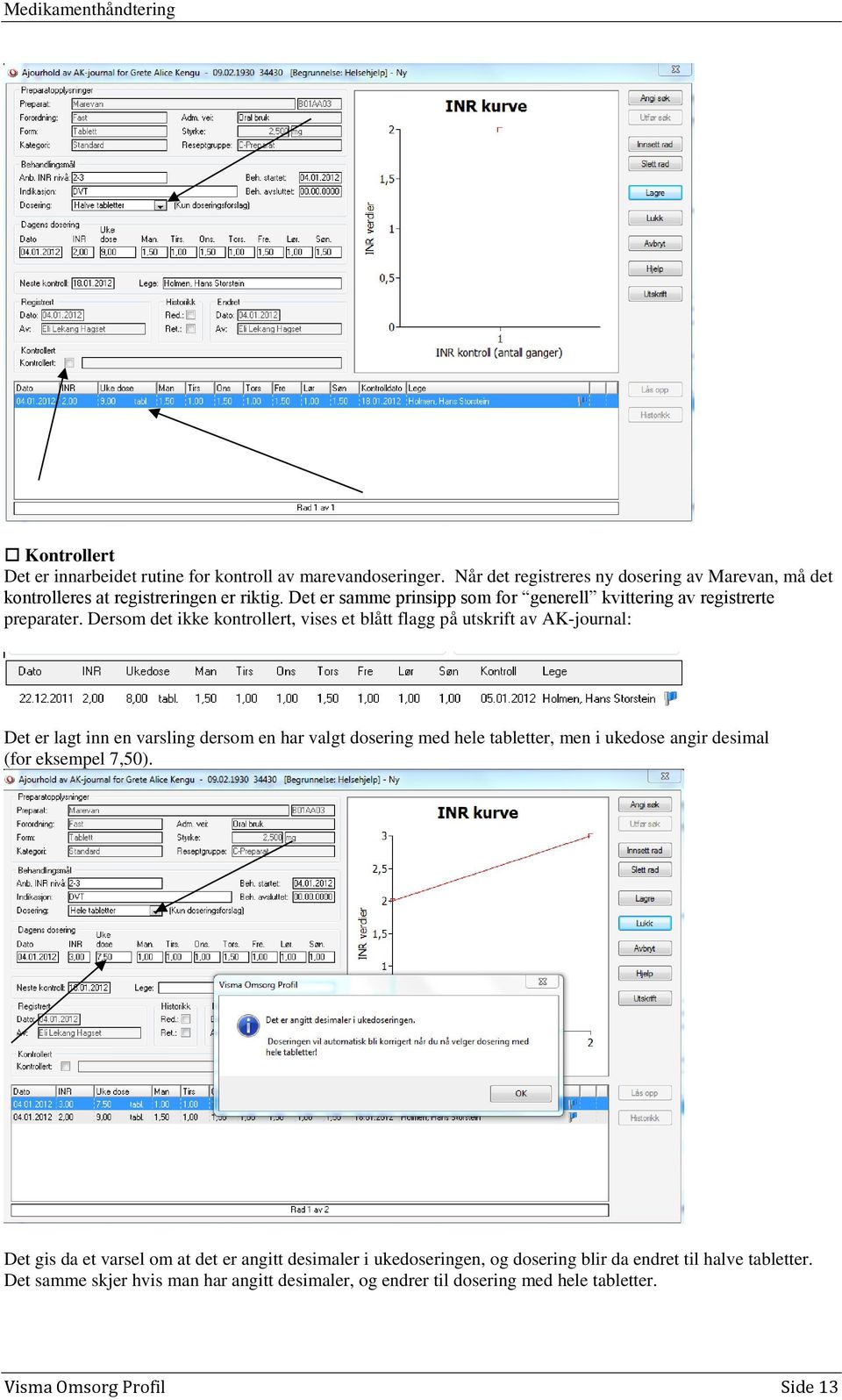 Dersom det ikke kontrollert, vises et blått flagg på utskrift av AK-journal: Det er lagt inn en varsling dersom en har valgt dosering med hele tabletter, men i ukedose