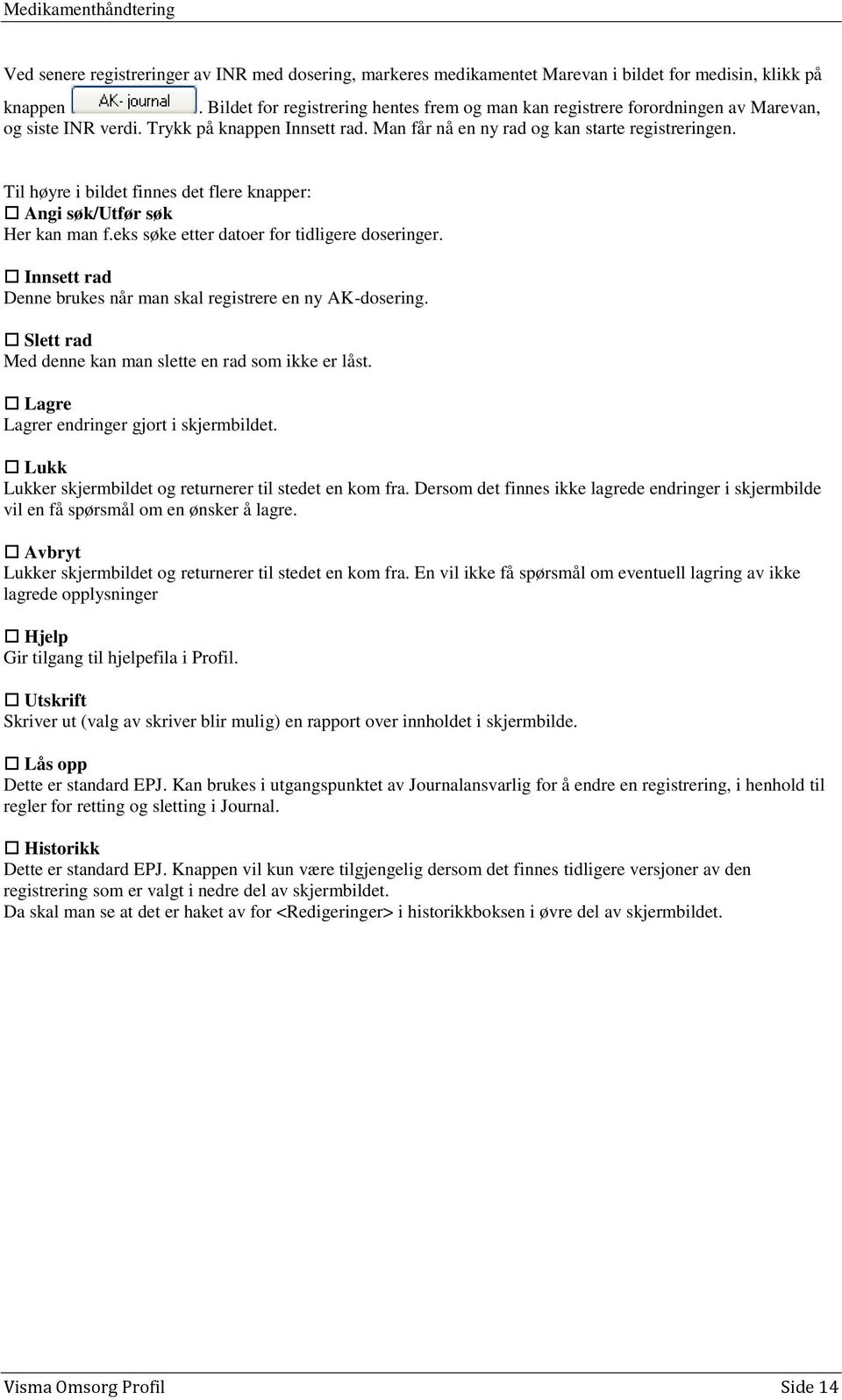 Til høyre i bildet finnes det flere knapper: Angi søk/utfør søk Her kan man f.eks søke etter datoer for tidligere doseringer. Innsett rad Denne brukes når man skal registrere en ny AK-dosering.