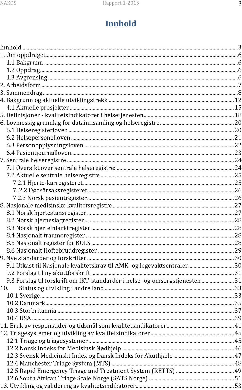 .. 21 6.3 Personopplysningsloven... 22 6.4 Pasientjournalloven... 23 7. Sentrale helseregistre... 24 7.1 Oversikt over sentrale helseregistre:... 24 7.2 Aktuelle sentrale helseregistre... 25 7.2.1 Hjerte-karregisteret.