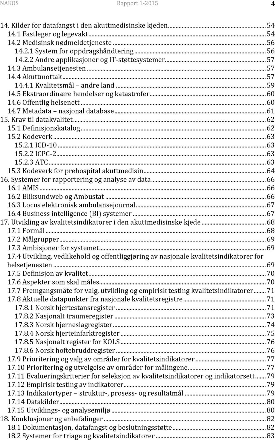 .. 61 15. Krav til datakvalitet... 62 15.1 Definisjonskatalog... 62 15.2 Kodeverk... 63 15.2.1 ICD-10... 63 15.2.2 ICPC-2... 63 15.2.3 ATC... 63 15.3 Kodeverk for prehospital akuttmedisin... 64 16.