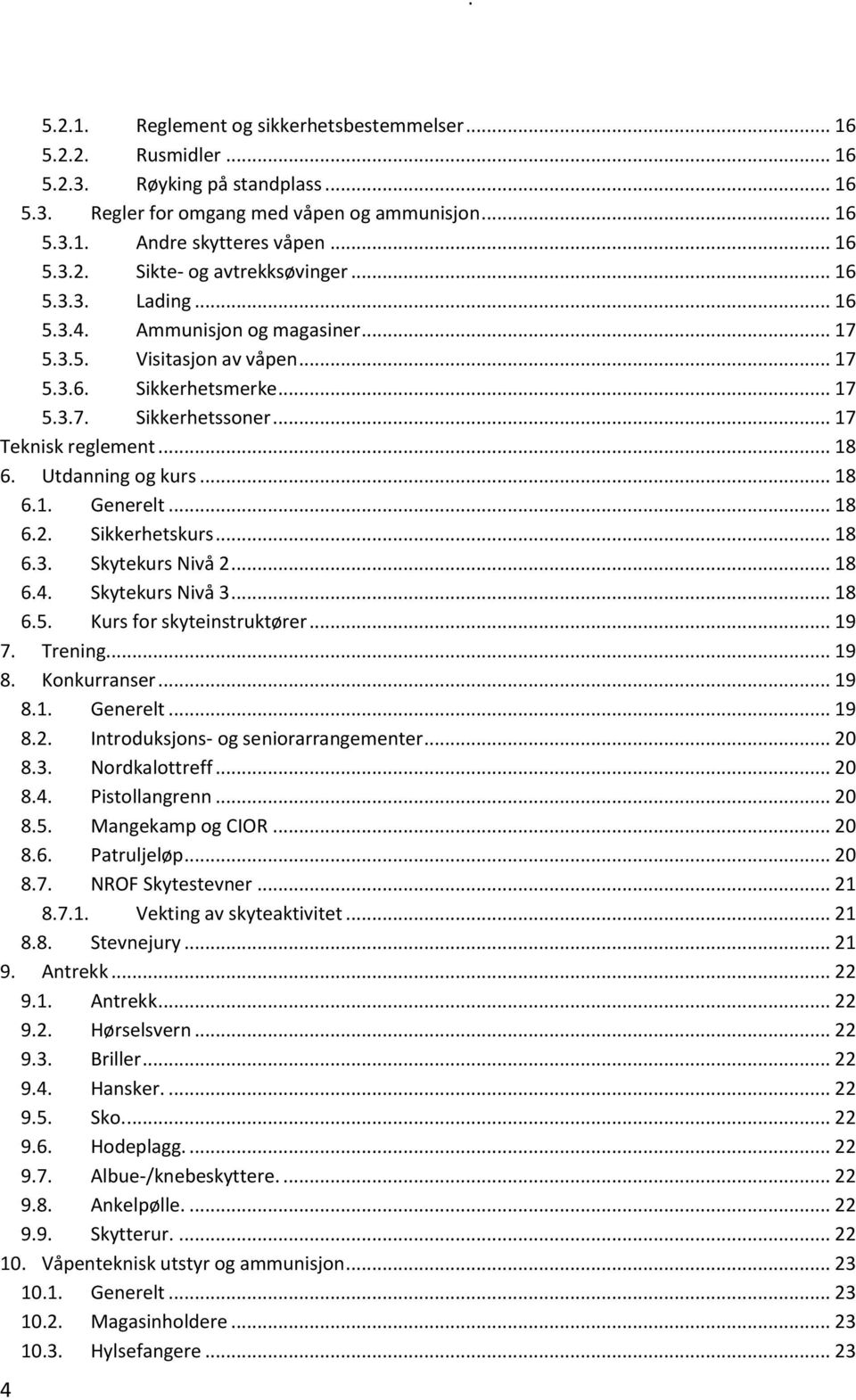 .. 18 6.1. Generelt... 18 6.2. Sikkerhetskurs... 18 6.3. Skytekurs Nivå 2... 18 6.4. Skytekurs Nivå 3... 18 6.5. Kurs for skyteinstruktører... 19 7. Trening... 19 8. Konkurranser... 19 8.1. Generelt... 19 8.2. Introduksjons- og seniorarrangementer.