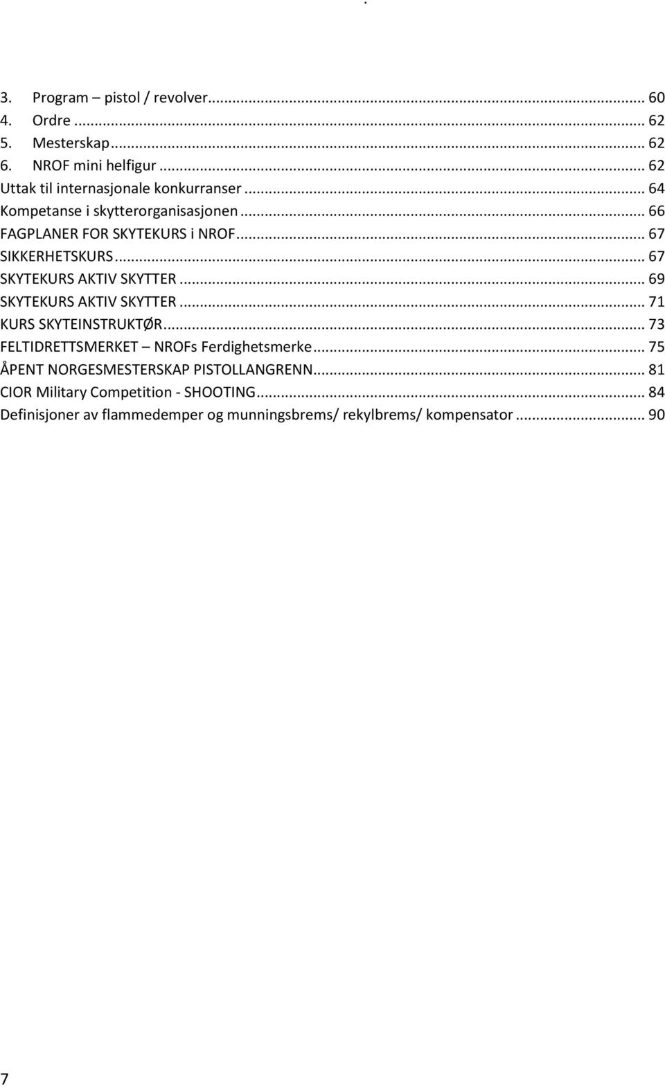 .. 69 SKYTEKURS AKTIV SKYTTER... 71 KURS SKYTEINSTRUKTØR... 73 FELTIDRETTSMERKET NROFs Ferdighetsmerke.