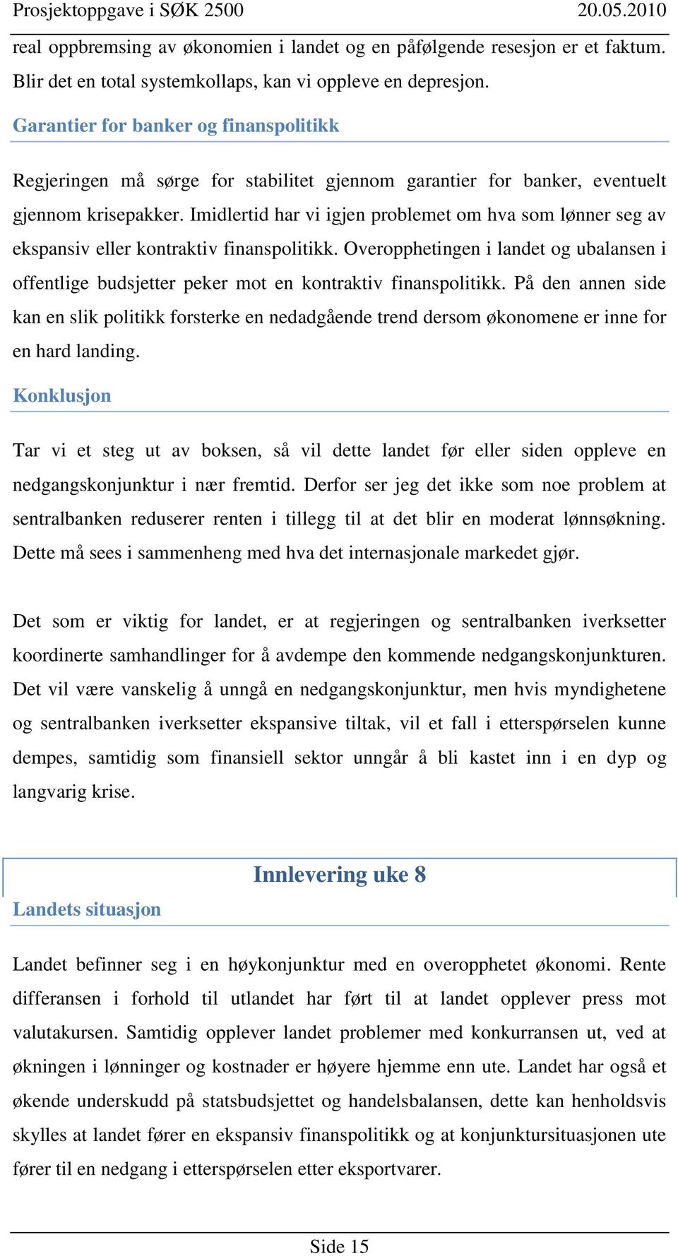 Imidlertid har vi igjen problemet om hva som lønner seg av ekspansiv eller kontraktiv finanspolitikk.