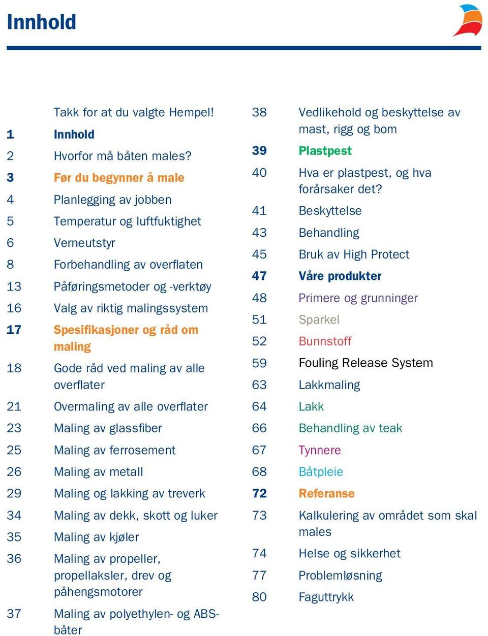 Spesifikasjoner og råd om maling 18 Gode råd ved maling av alle overflater 21 Overmaling av alle overflater 23 Maling av glassfiber 25 Maling av ferrosement 26 Maling av metall 29 Maling og lakking