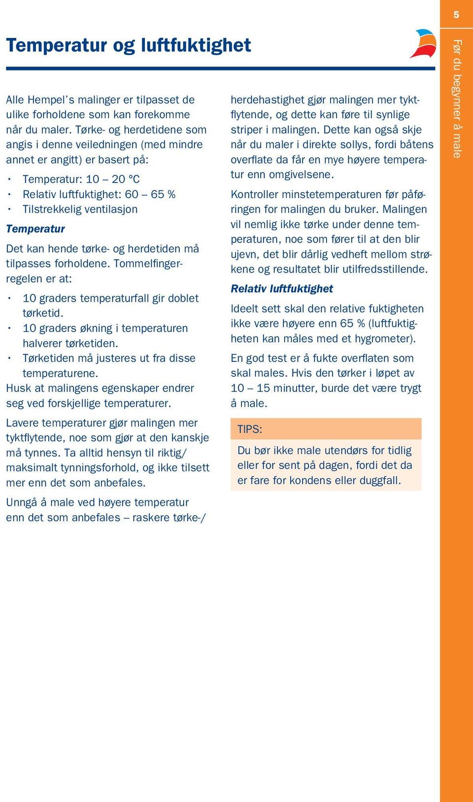 tørke- og herdetiden må tilpasses forholdene. Tommelfingerregelen er at: 10 graders temperaturfall gir doblet tørketid. 10 graders økning i temperaturen halverer tørketiden.