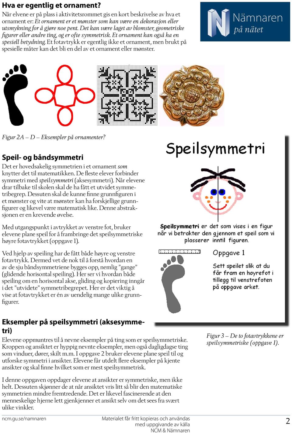 Det kan være laget av blomster, geometriske figurer eller andre ting, og er ofte symmetrisk. Et ornament kan også ha en spesiell betydning.