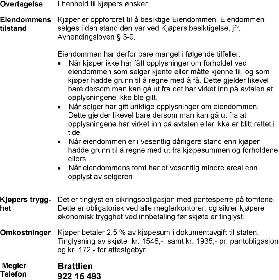 Eiendommen har derfor bare mangel i følgende tilfeller: Når kjøper ikke har fått opplysninger om forholdet ved eiendommen som selger kjente eller måtte kjenne til, og som kjøper hadde grunn til å