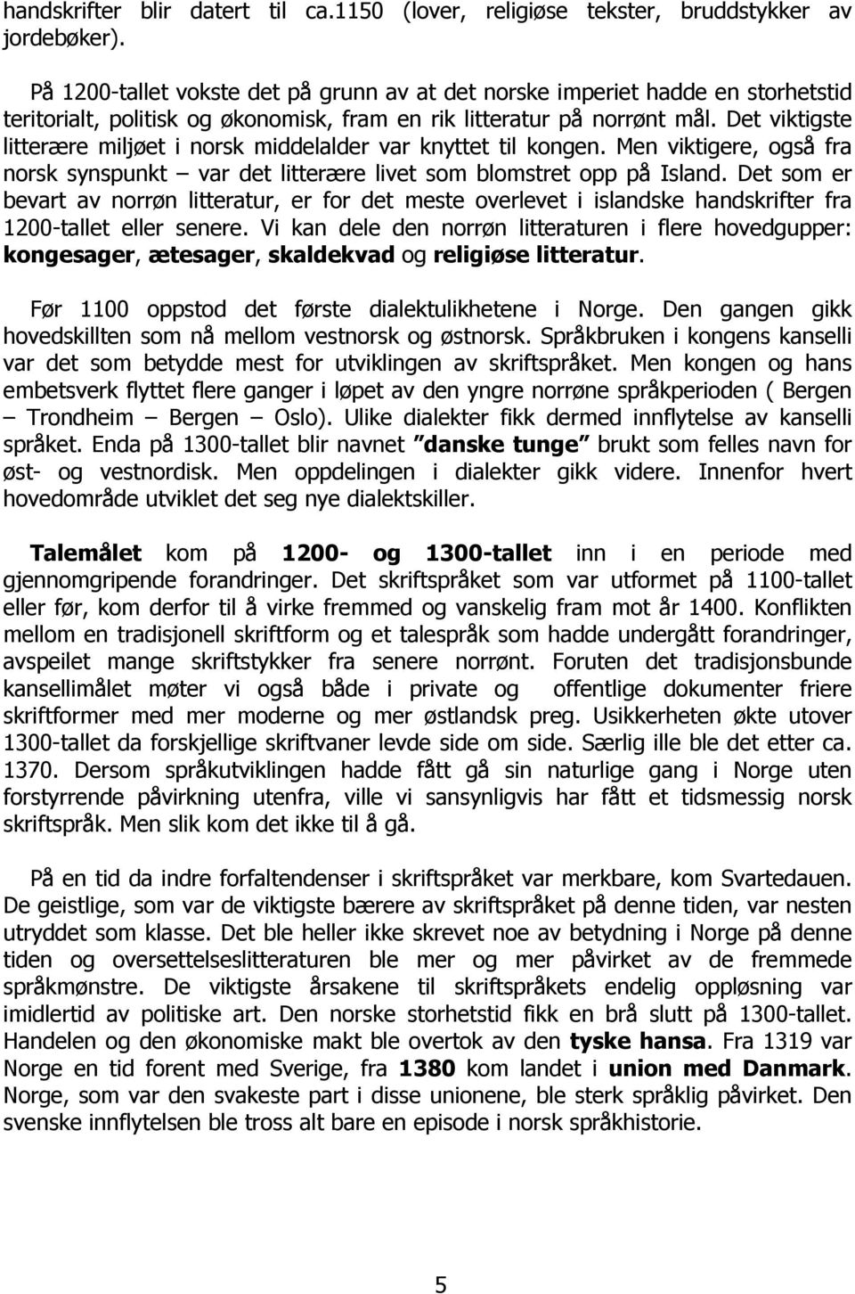 Det viktigste litterære miljøet i norsk middelalder var knyttet til kongen. Men viktigere, også fra norsk synspunkt var det litterære livet som blomstret opp på Island.