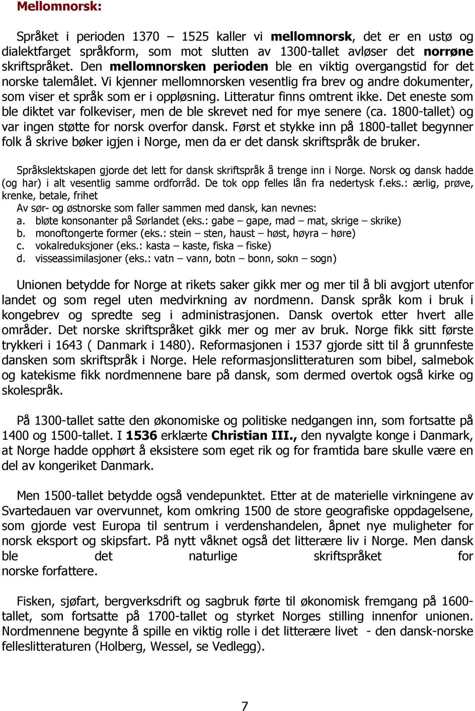 Litteratur finns omtrent ikke. Det eneste som ble diktet var folkeviser, men de ble skrevet ned for mye senere (ca. 1800-tallet) og var ingen støtte for norsk overfor dansk.