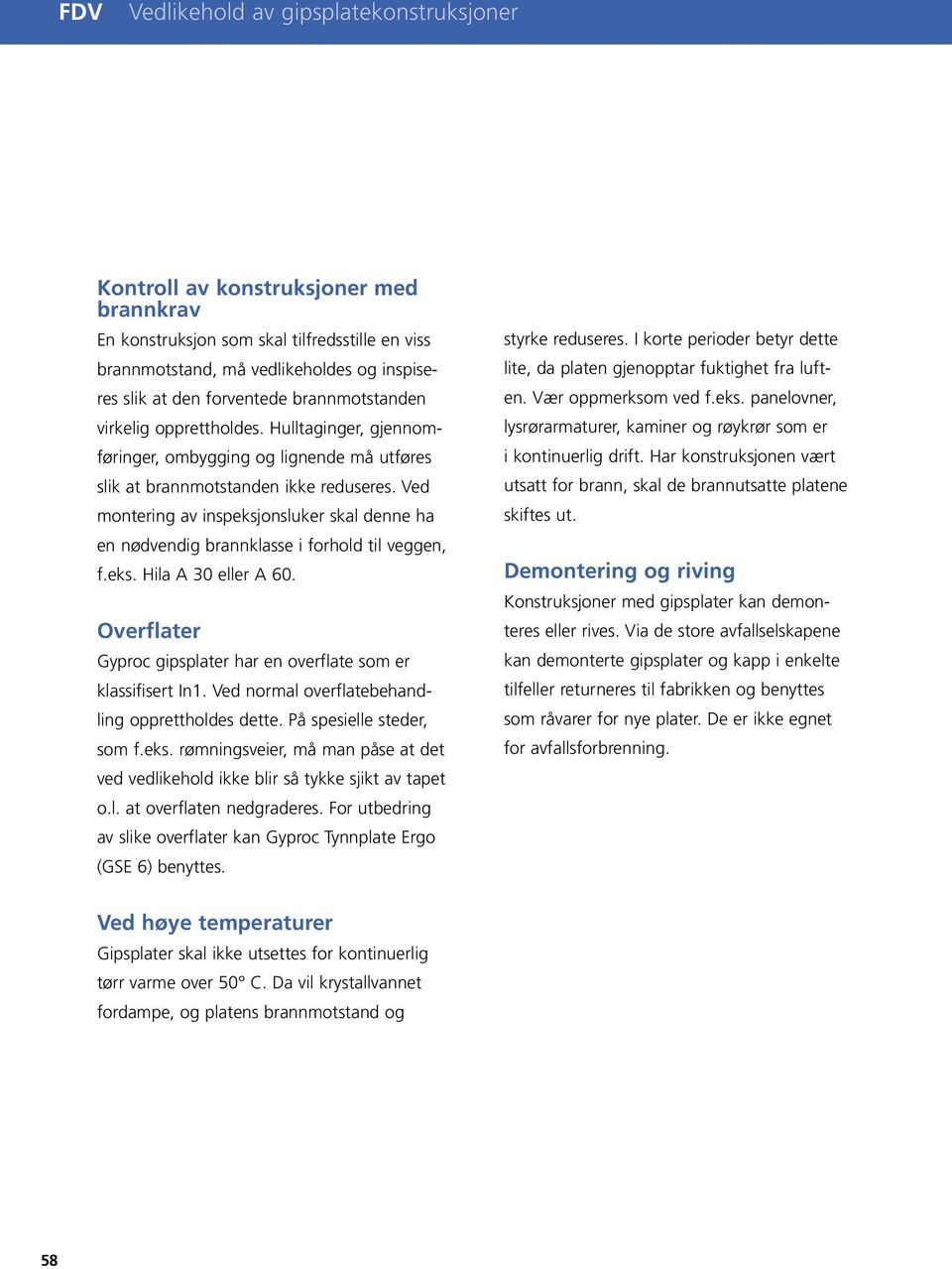 Ved montering av inspeksjonsluker skal denne ha en nødvendig brannklasse i forhold til veggen, f.eks. Hila A 30 eller A 60. Overflater Gyproc gipsplater har en overflate som er klassifisert In1.