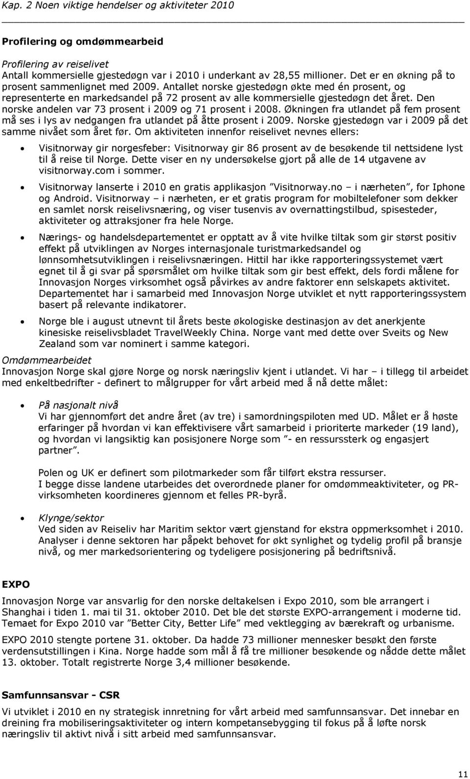 Den norske andelen var 73 prosent i 2009 og 71 prosent i 2008. Økningen fra utlandet på fem prosent må ses i lys av nedgangen fra utlandet på åtte prosent i 2009.