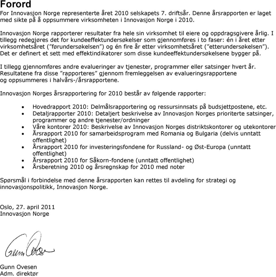 I tillegg redegjøres det for kundeeffektundersøkelser som gjennomføres i to faser: én i året etter virksomhetsåret ( førundersøkelsen ) og én fire år etter virksomhetsåret ( etterundersøkelsen ).