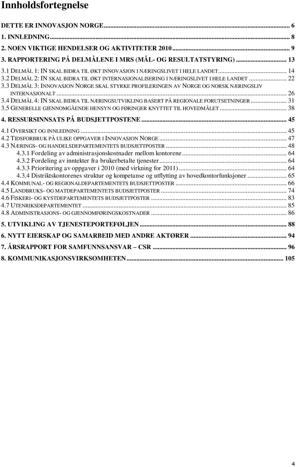 3 DELMÅL 3: INNOVASJON NORGE SKAL STYRKE PROFILERINGEN AV NORGE OG NORSK NÆRINGSLIV INTERNASJONALT... 26 3.4 DELMÅL 4: IN SKAL BIDRA TIL NÆRINGSUTVIKLING BASERT PÅ REGIONALE FORUTSETNINGER... 31 3.