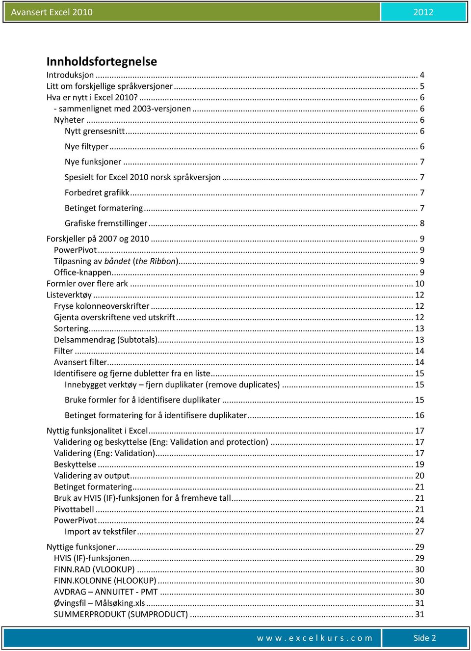 .. 9 Tilpasning av båndet (the Ribbon)... 9 Office-knappen... 9 Formler over flere ark... 10 Listeverktøy... 12 Fryse kolonneoverskrifter... 12 Gjenta overskriftene ved utskrift... 12 Sortering.