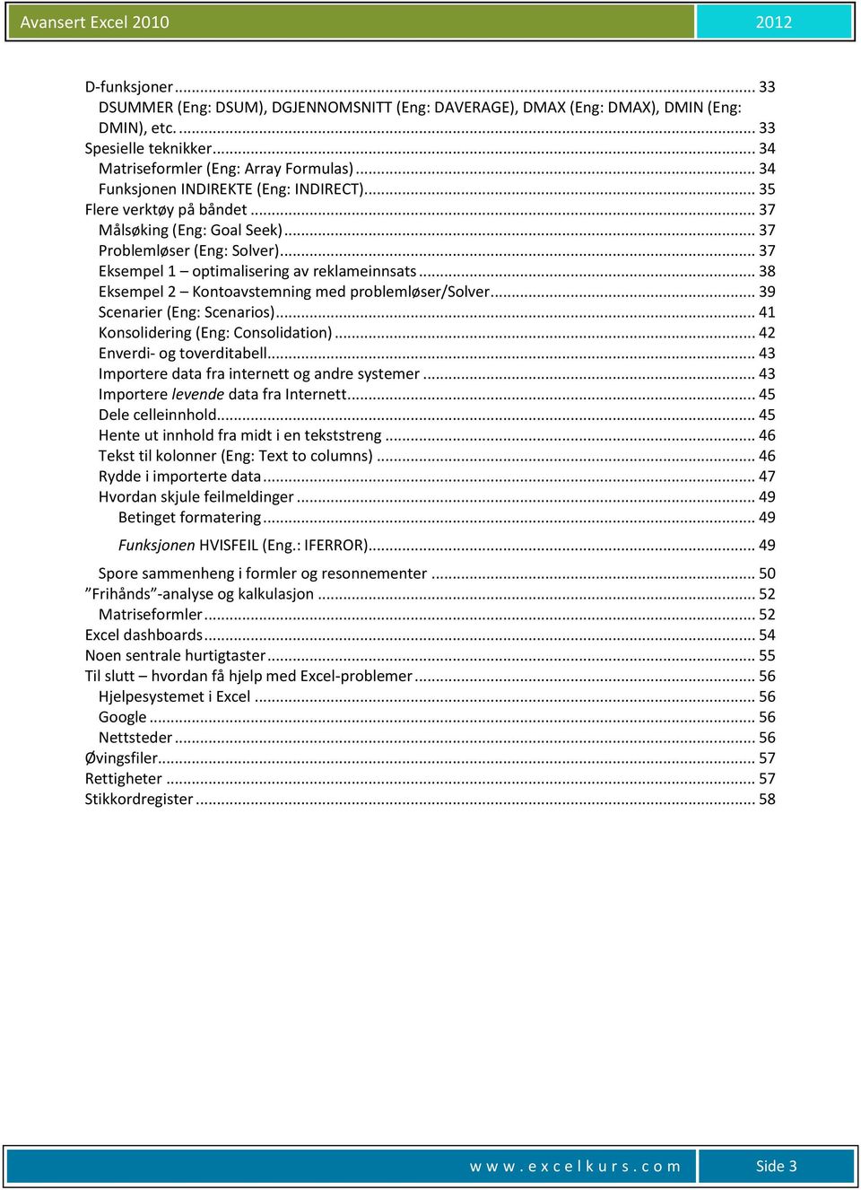 .. 38 Eksempel 2 Kontoavstemning med problemløser/solver... 39 Scenarier (Eng: Scenarios)... 41 Konsolidering (Eng: Consolidation)... 42 Enverdi- og toverditabell.