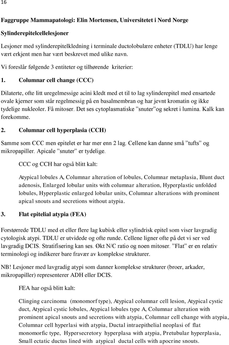 Columnar cell change (CCC) Dilaterte, ofte litt uregelmessige acini kledt med et til to lag sylinderepitel med ensartede ovale kjerner som står regelmessig på en basalmembran og har jevnt kromatin og