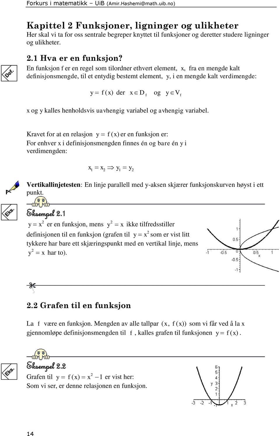 En funksjon f er en regel som tilordner ethvert element,, fr en mengde klt definisjonsmengde, til et entydig bestemt element, y, i en mengde klt verdimengde: y f ( ) der D f og y V f og y klles