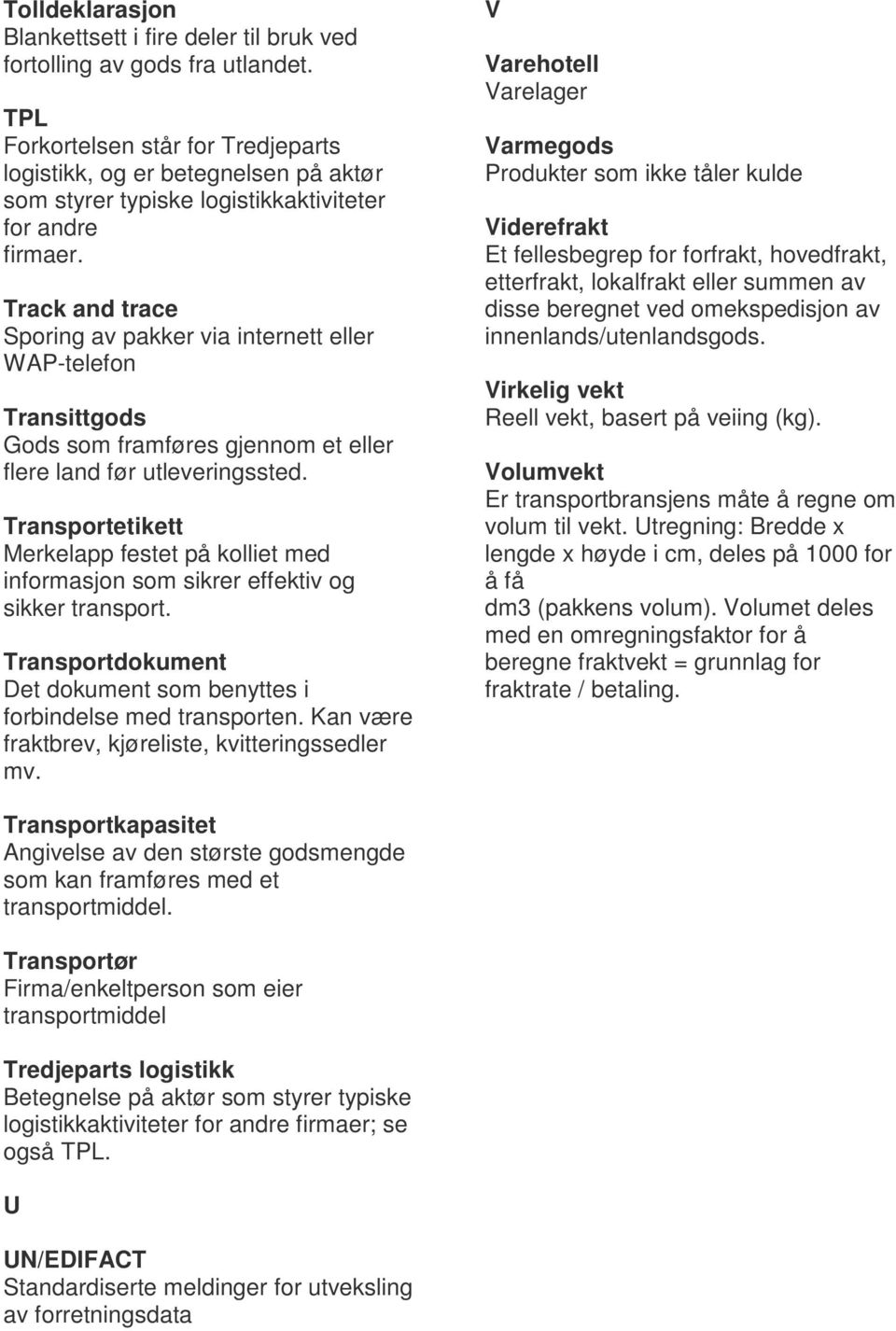 Track and trace Sporing av pakker via internett eller WAP-telefon Transittgods Gods som framføres gjennom et eller flere land før utleveringssted.