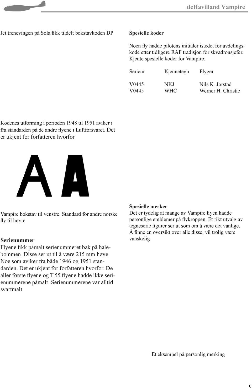 Christie Kodenes utforming i perioden 1948 til 1951 aviker i fra standarden på de andre flyene i Luftforsvaret. Det er ukjent for forfatteren hvorfor Vampire bokstav til venstre.