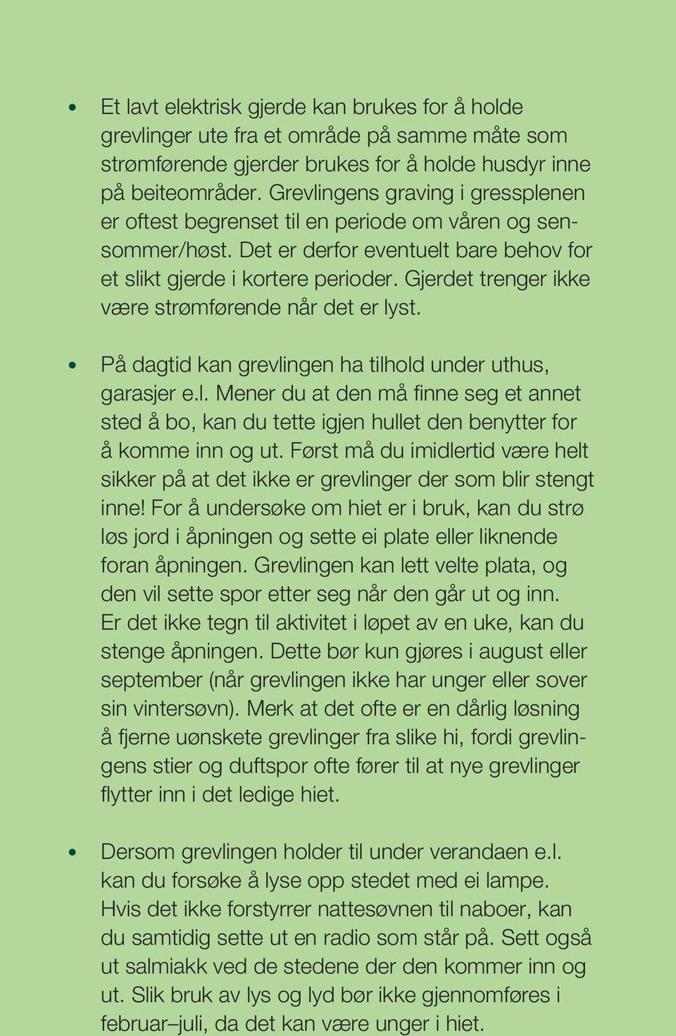 Gjerdet trenger ikke være strømførende når det er lyst. På dagtid kan grevlingen ha tilhold under uthus, garasjer e.l. Mener du at den må fi nne seg et annet sted å bo, kan du tette igjen hullet den benytter for å komme inn og ut.