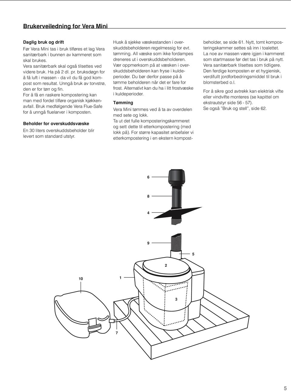 For å få en raskere kompostering kan man med fordel tilføre organisk kjøkkenavfall. Bruk medfølgende Vera Flue-Safe for å unngå fluelarver i komposten.