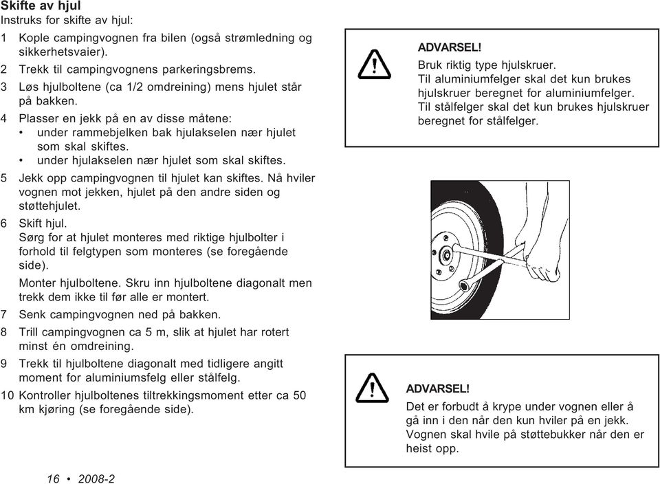 under hjulakselen nær hjulet som skal skiftes. 5 Jekk opp campingvognen til hjulet kan skiftes. Nå hviler vognen mot jekken, hjulet på den andre siden og støttehjulet. 6 Skift hjul.