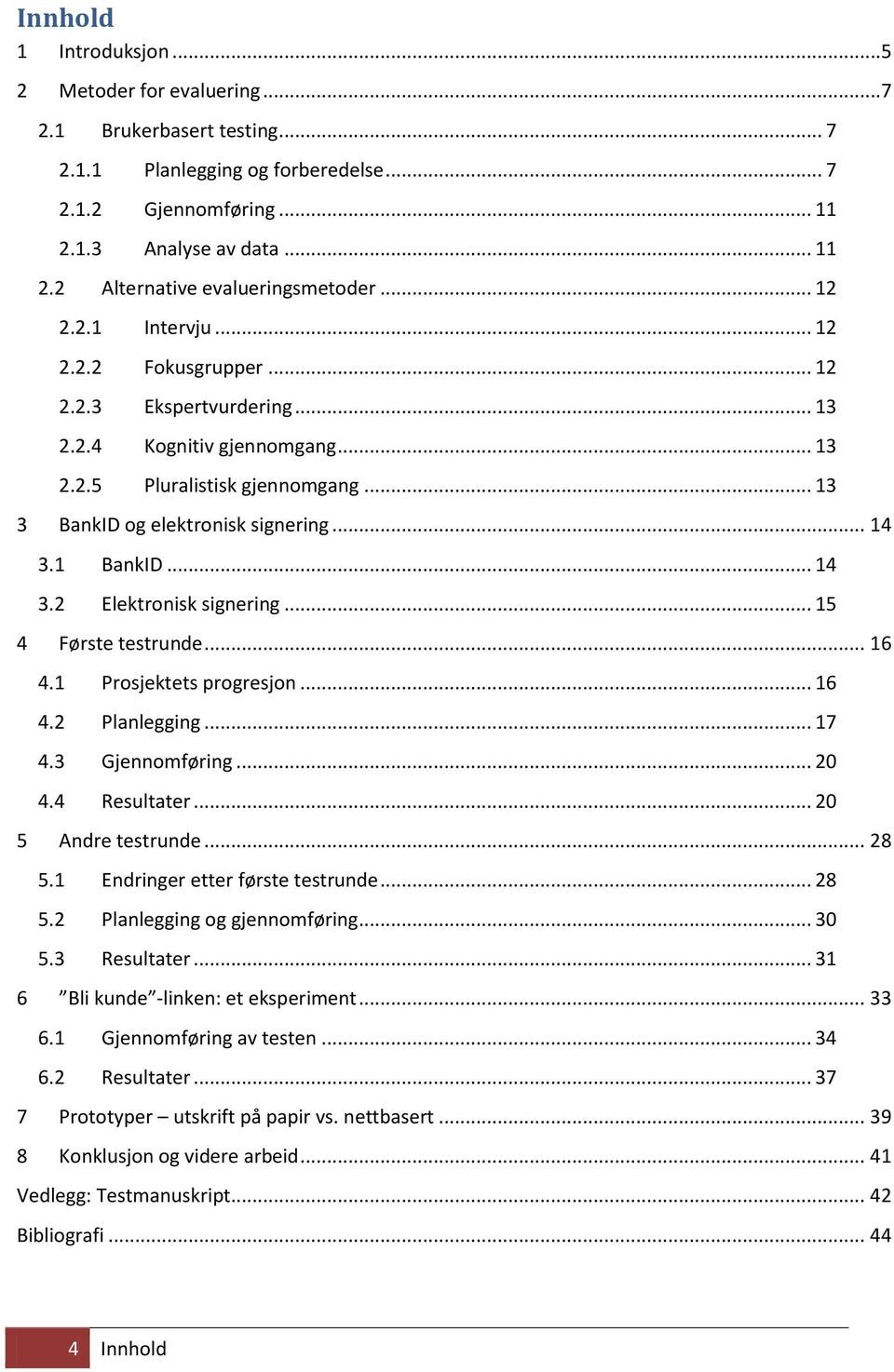 1 BankID... 14 3.2 Elektronisk signering... 15 4 Første testrunde... 16 4.1 Prosjektets progresjon... 16 4.2 Planlegging... 17 4.3 Gjennomføring... 20 4.4 Resultater... 20 5 Andre testrunde... 28 5.