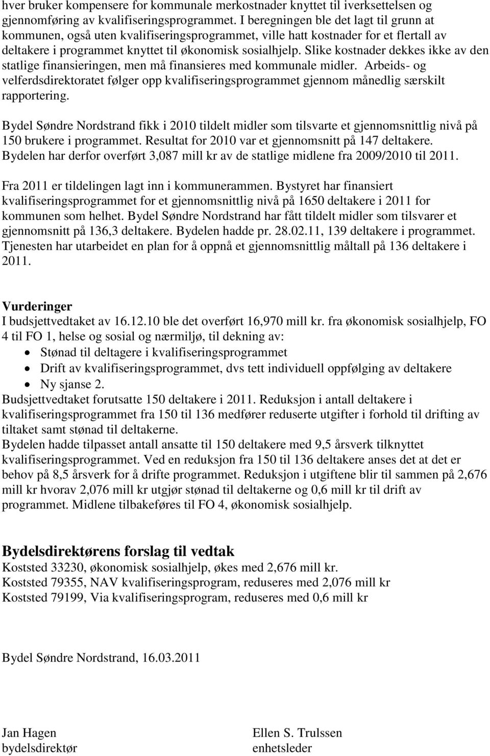 Slike kostnader dekkes ikke av den statlige finansieringen, men må finansieres med kommunale midler.