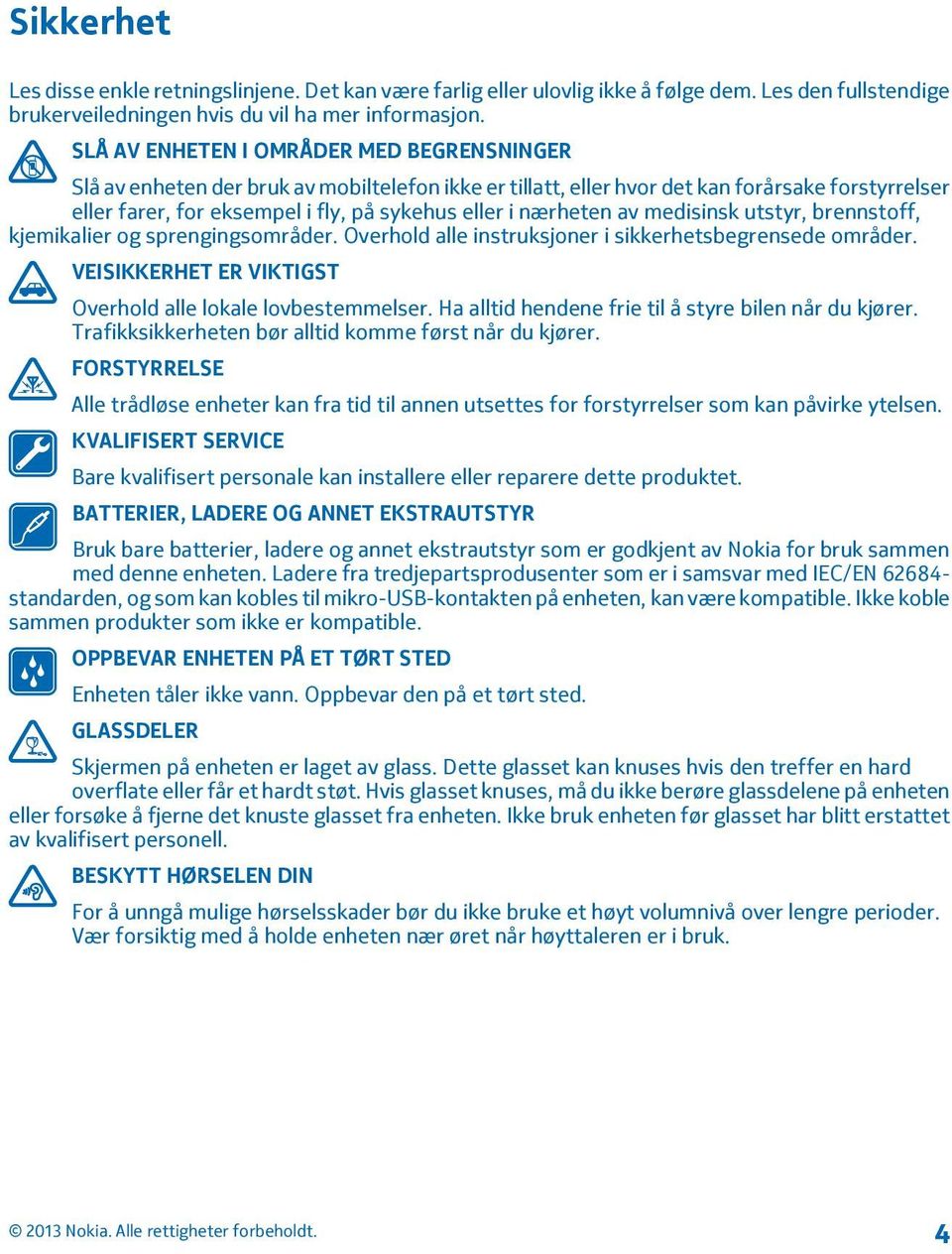 nærheten av medisinsk utstyr, brennstoff, kjemikalier og sprengingsområder. Overhold alle instruksjoner i sikkerhetsbegrensede områder. VEISIKKERHET ER VIKTIGST Overhold alle lokale lovbestemmelser.