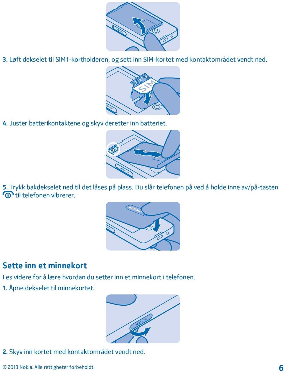 Du slår telefonen på ved å holde inne av/på-tasten til telefonen vibrerer.