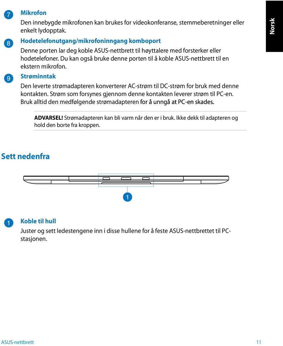 Strøminntak Den leverte strømadapteren konverterer AC-strøm til DC-strøm for bruk med denne kontakten. Strøm som forsynes gjennom denne kontakten leverer strøm til PC-en.