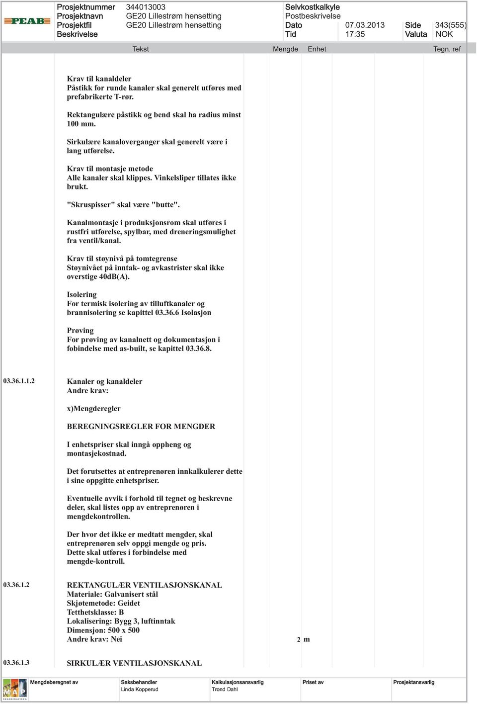 Kanalmontasje i produksjonsrom skal utføres i rustfri utførelse, spylbar, med dreneringsmulighet fra ventil/kanal.