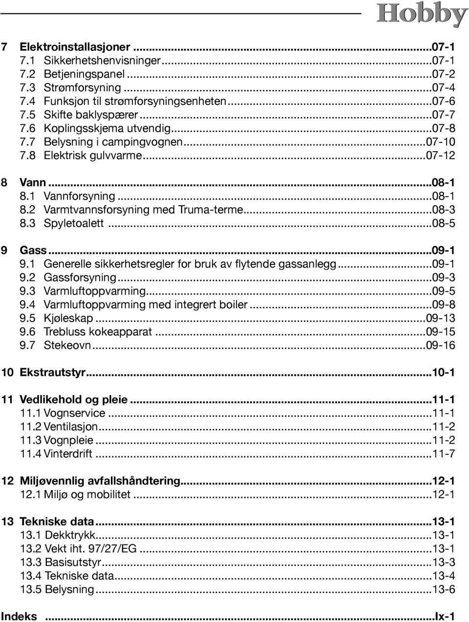 3 Spyletoalett...08-5 9 Gass...09-1 9.1 Generelle sikkerhetsregler for bruk av flytende gassanlegg...09-1 9.2 Gassforsyning...09-3 9.3 Varmluftoppvarming...09-5 9.