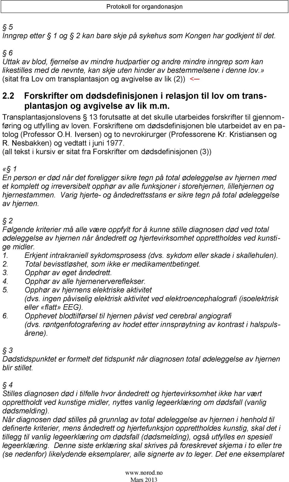 » (sitat fra Lov om transplantasjon og avgivelse av lik (2)) < 2.2 Forskrifter om dødsdefinisjonen i relasjon til lov om transplantasjon og avgivelse av lik m.m. Transplantasjonslovens 13 forutsatte at det skulle utarbeides forskrifter til gjennomføring og utfylling av loven.